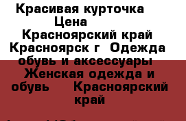 Красивая курточка)) › Цена ­ 700 - Красноярский край, Красноярск г. Одежда, обувь и аксессуары » Женская одежда и обувь   . Красноярский край